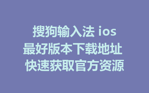 搜狗输入法 ios最好版本下载地址 快速获取官方资源