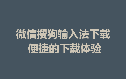 微信搜狗输入法下载 便捷的下载体验