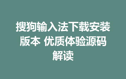 搜狗输入法下载安装版本 优质体验源码解读