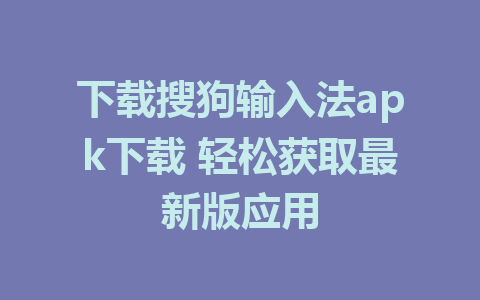 下载搜狗输入法apk下载 轻松获取最新版应用